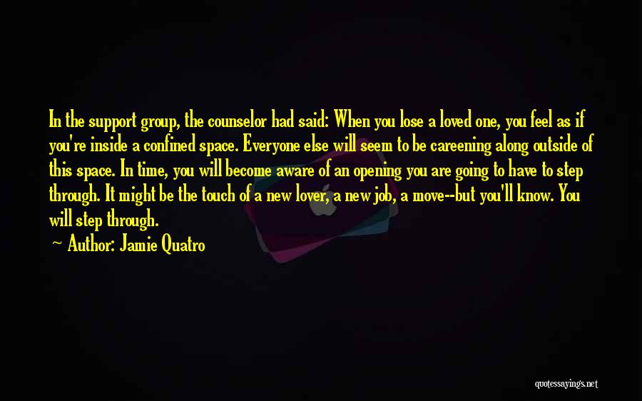 Jamie Quatro Quotes: In The Support Group, The Counselor Had Said: When You Lose A Loved One, You Feel As If You're Inside