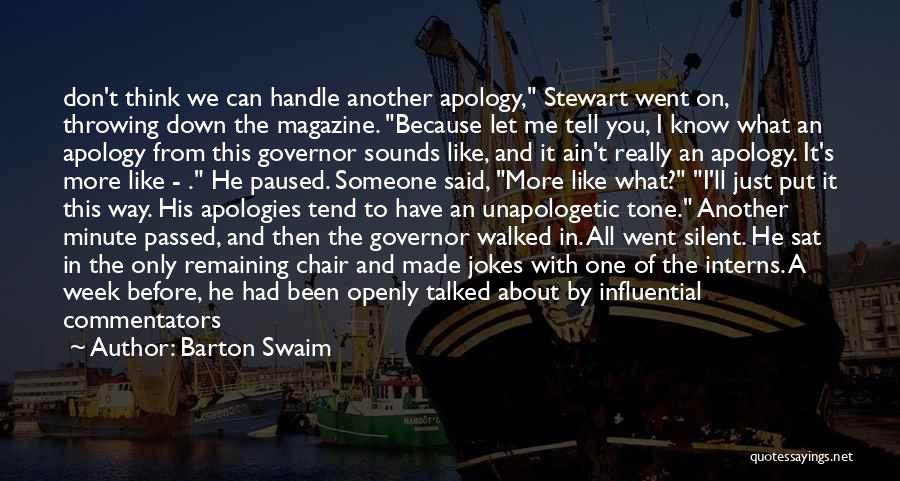 Barton Swaim Quotes: Don't Think We Can Handle Another Apology, Stewart Went On, Throwing Down The Magazine. Because Let Me Tell You, I