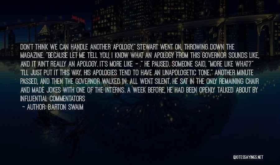 Barton Swaim Quotes: Don't Think We Can Handle Another Apology, Stewart Went On, Throwing Down The Magazine. Because Let Me Tell You, I