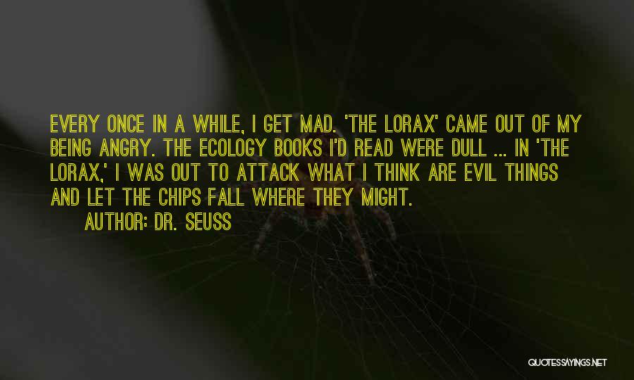 Dr. Seuss Quotes: Every Once In A While, I Get Mad. 'the Lorax' Came Out Of My Being Angry. The Ecology Books I'd