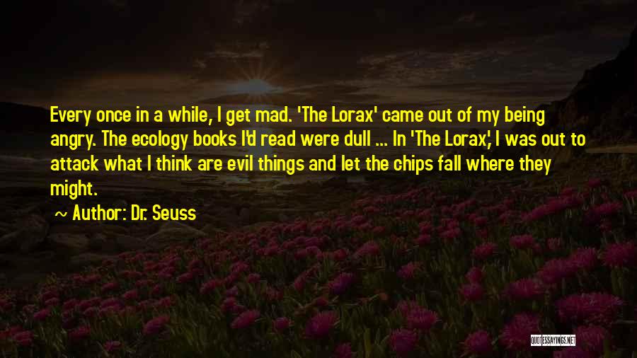 Dr. Seuss Quotes: Every Once In A While, I Get Mad. 'the Lorax' Came Out Of My Being Angry. The Ecology Books I'd