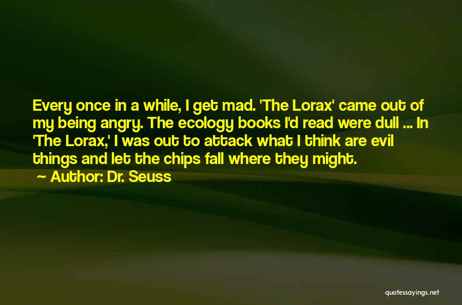 Dr. Seuss Quotes: Every Once In A While, I Get Mad. 'the Lorax' Came Out Of My Being Angry. The Ecology Books I'd