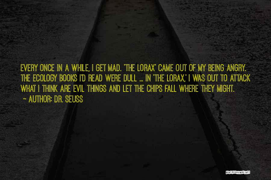 Dr. Seuss Quotes: Every Once In A While, I Get Mad. 'the Lorax' Came Out Of My Being Angry. The Ecology Books I'd