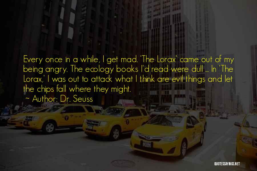 Dr. Seuss Quotes: Every Once In A While, I Get Mad. 'the Lorax' Came Out Of My Being Angry. The Ecology Books I'd