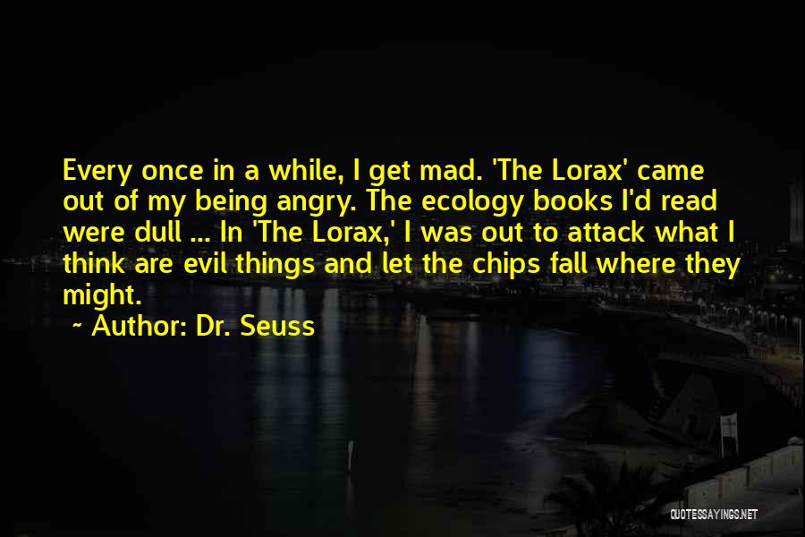 Dr. Seuss Quotes: Every Once In A While, I Get Mad. 'the Lorax' Came Out Of My Being Angry. The Ecology Books I'd