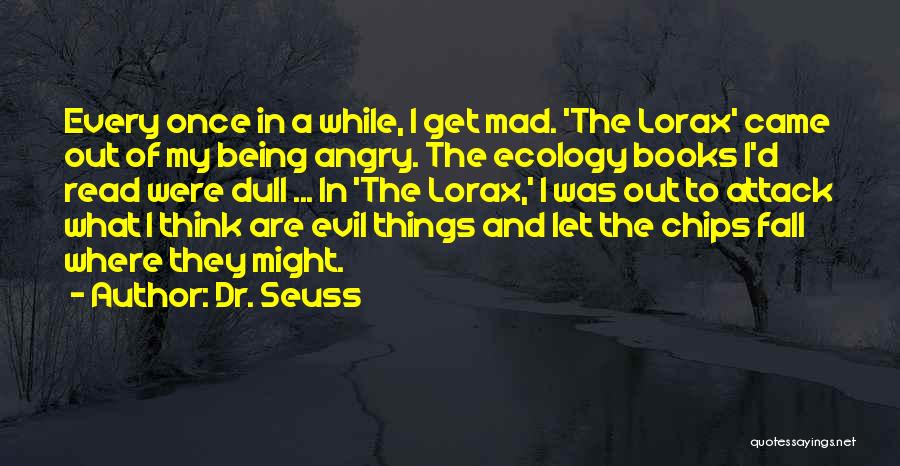 Dr. Seuss Quotes: Every Once In A While, I Get Mad. 'the Lorax' Came Out Of My Being Angry. The Ecology Books I'd