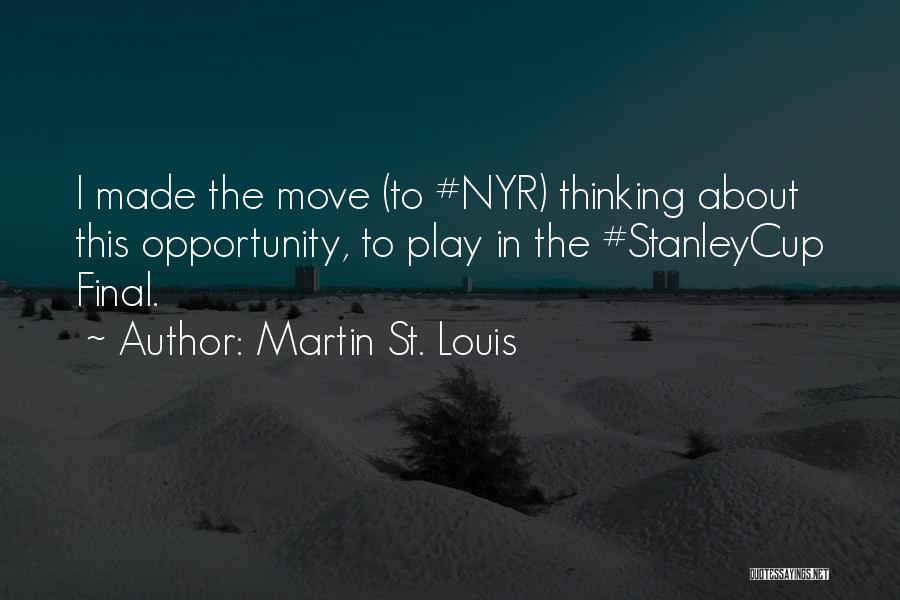Martin St. Louis Quotes: I Made The Move (to #nyr) Thinking About This Opportunity, To Play In The #stanleycup Final.