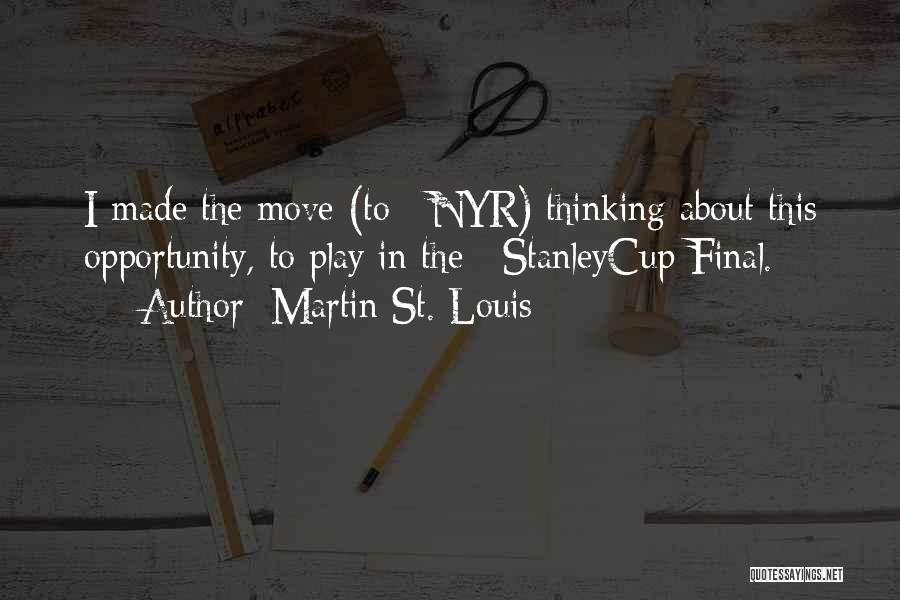 Martin St. Louis Quotes: I Made The Move (to #nyr) Thinking About This Opportunity, To Play In The #stanleycup Final.
