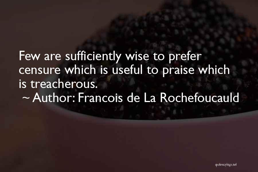 Francois De La Rochefoucauld Quotes: Few Are Sufficiently Wise To Prefer Censure Which Is Useful To Praise Which Is Treacherous.