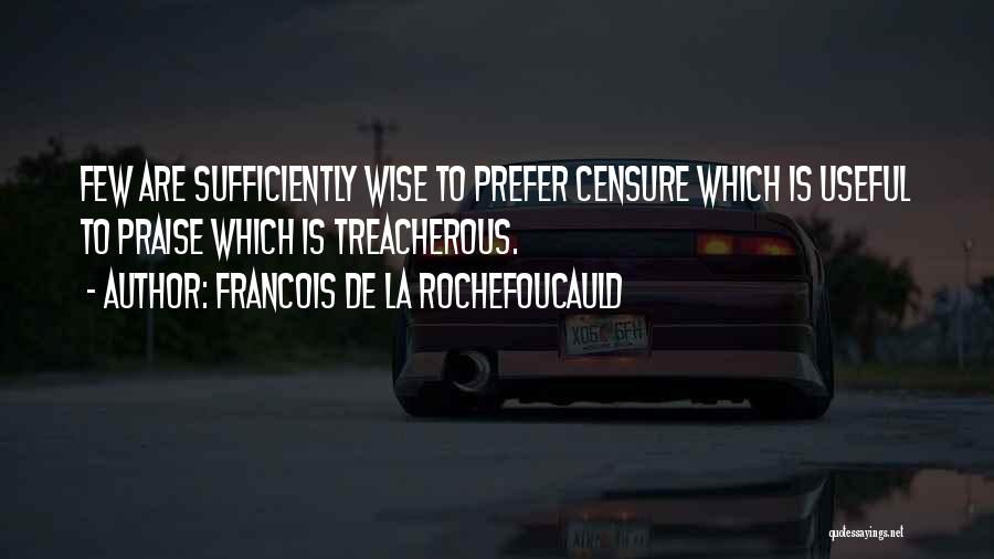 Francois De La Rochefoucauld Quotes: Few Are Sufficiently Wise To Prefer Censure Which Is Useful To Praise Which Is Treacherous.