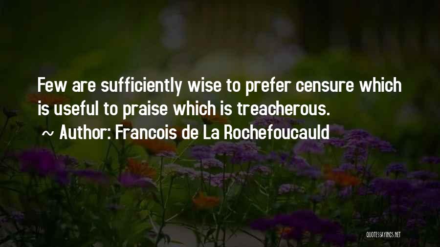 Francois De La Rochefoucauld Quotes: Few Are Sufficiently Wise To Prefer Censure Which Is Useful To Praise Which Is Treacherous.