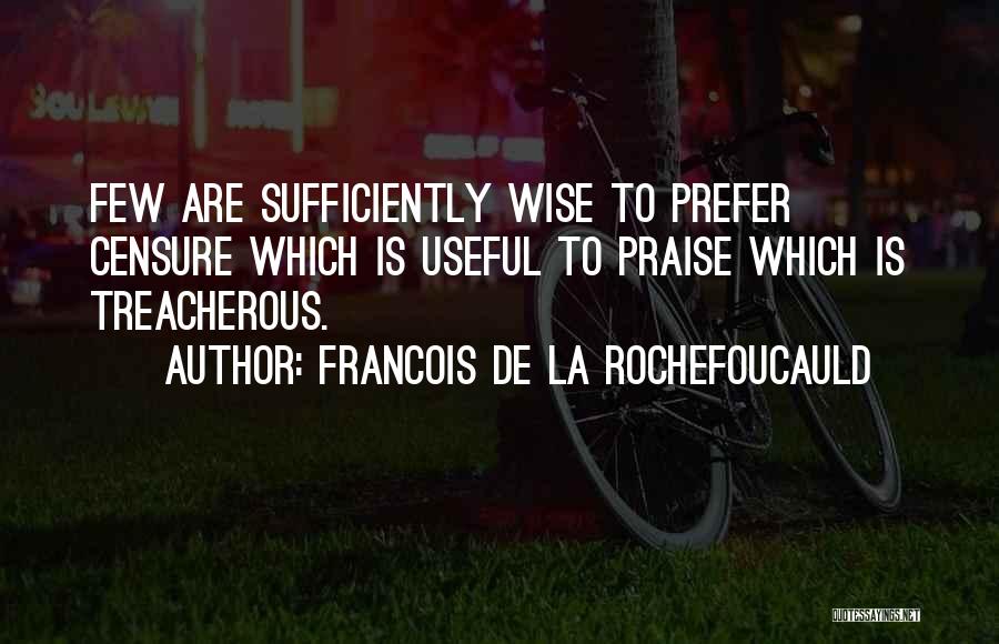 Francois De La Rochefoucauld Quotes: Few Are Sufficiently Wise To Prefer Censure Which Is Useful To Praise Which Is Treacherous.