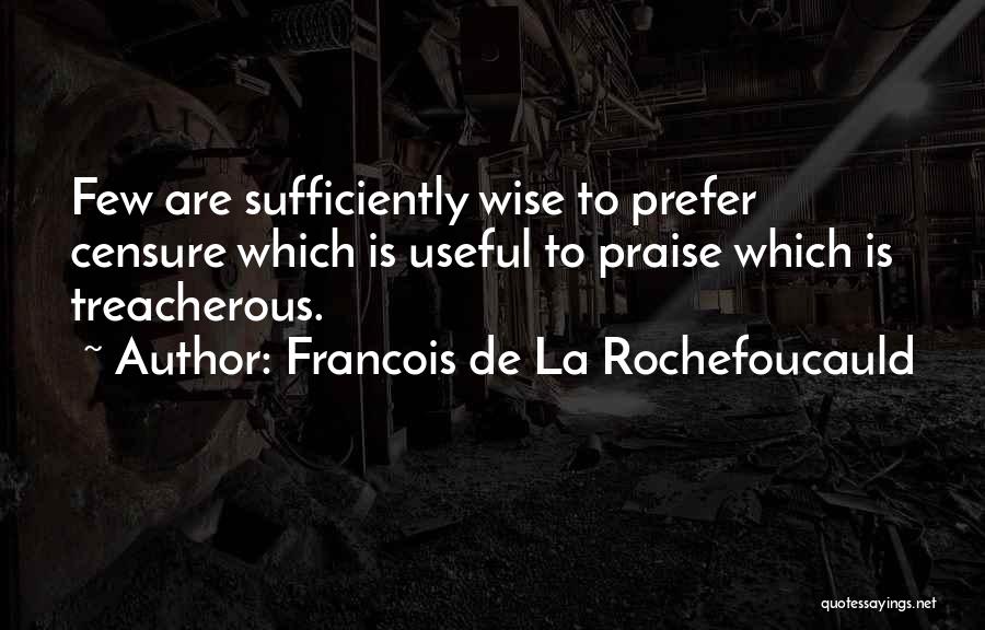 Francois De La Rochefoucauld Quotes: Few Are Sufficiently Wise To Prefer Censure Which Is Useful To Praise Which Is Treacherous.