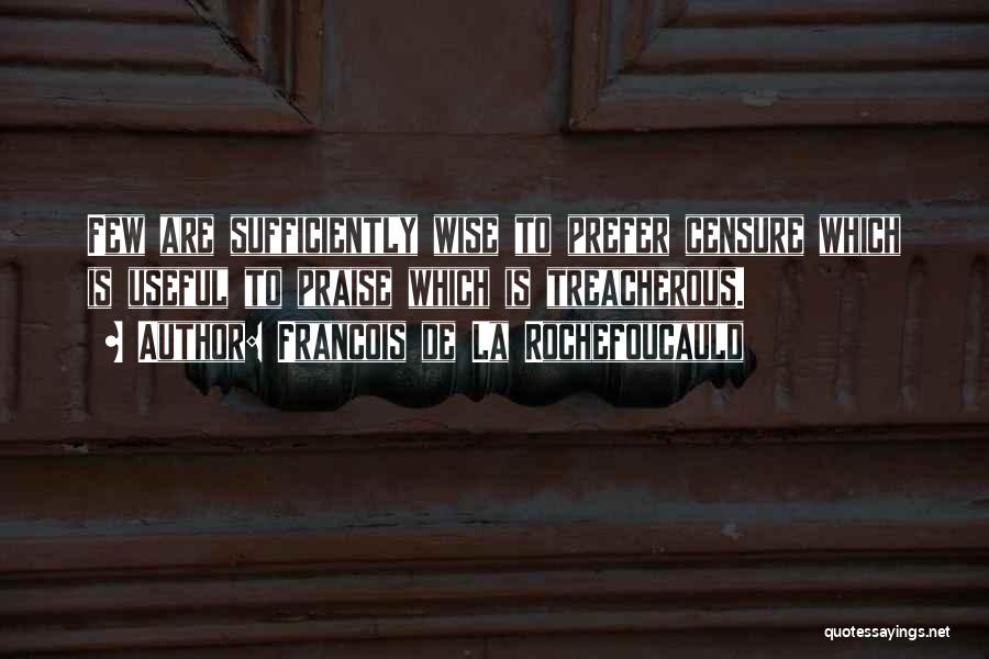 Francois De La Rochefoucauld Quotes: Few Are Sufficiently Wise To Prefer Censure Which Is Useful To Praise Which Is Treacherous.
