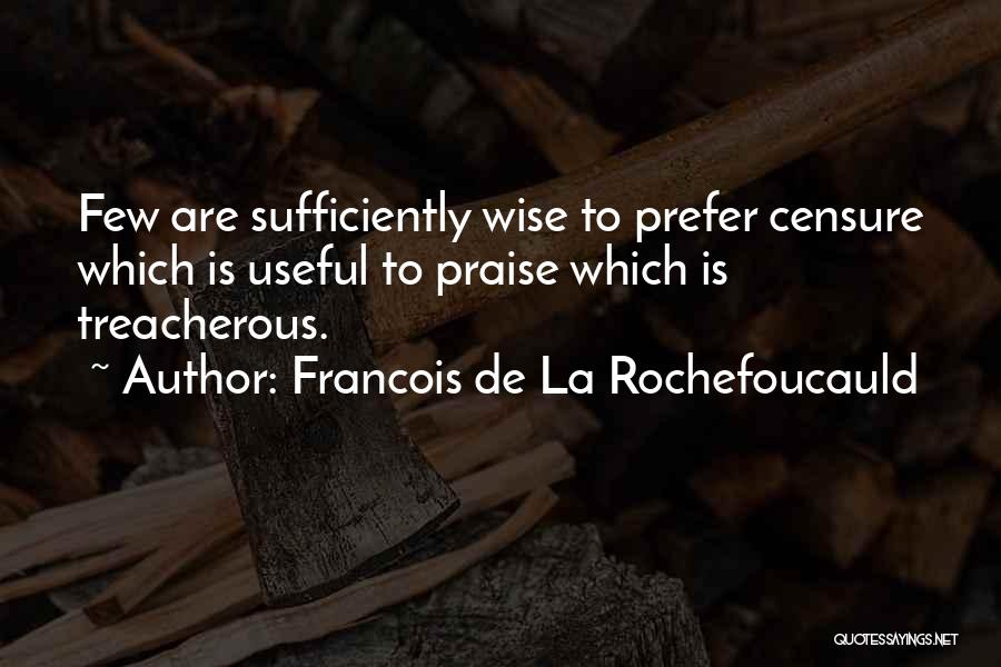 Francois De La Rochefoucauld Quotes: Few Are Sufficiently Wise To Prefer Censure Which Is Useful To Praise Which Is Treacherous.