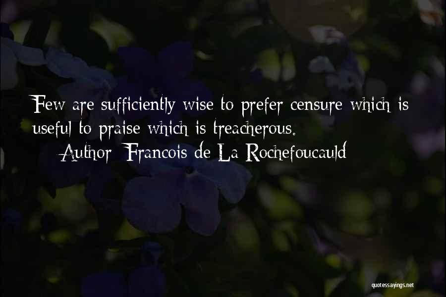 Francois De La Rochefoucauld Quotes: Few Are Sufficiently Wise To Prefer Censure Which Is Useful To Praise Which Is Treacherous.