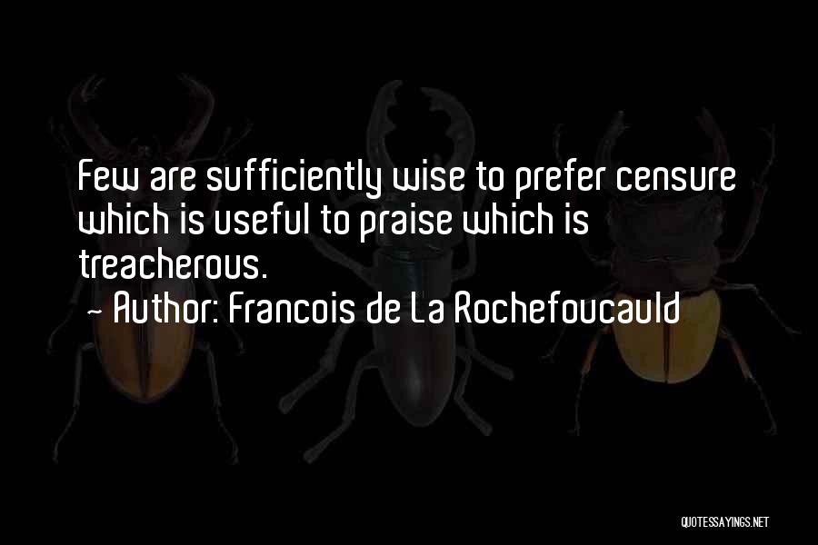 Francois De La Rochefoucauld Quotes: Few Are Sufficiently Wise To Prefer Censure Which Is Useful To Praise Which Is Treacherous.