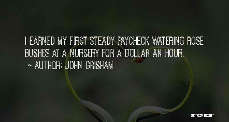 John Grisham Quotes: I Earned My First Steady Paycheck Watering Rose Bushes At A Nursery For A Dollar An Hour.