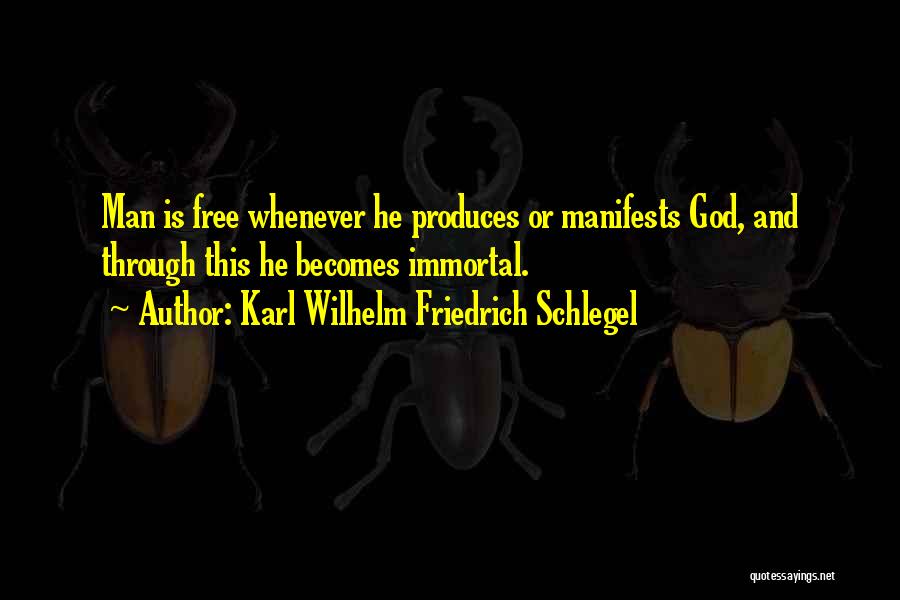 Karl Wilhelm Friedrich Schlegel Quotes: Man Is Free Whenever He Produces Or Manifests God, And Through This He Becomes Immortal.