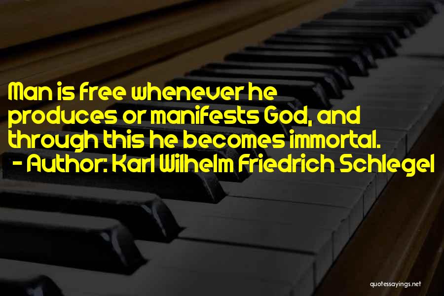 Karl Wilhelm Friedrich Schlegel Quotes: Man Is Free Whenever He Produces Or Manifests God, And Through This He Becomes Immortal.