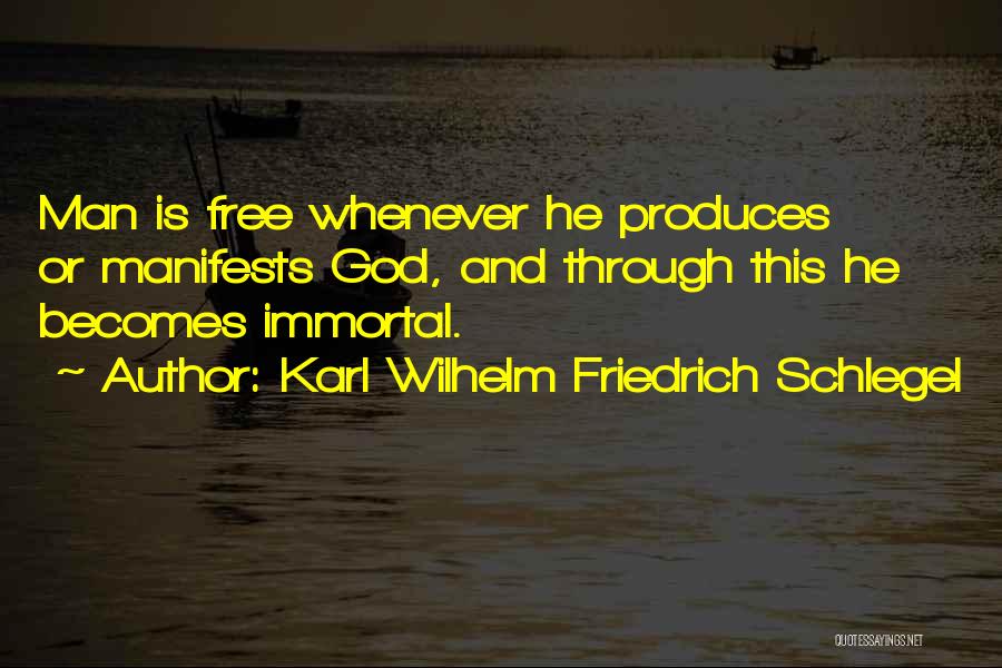 Karl Wilhelm Friedrich Schlegel Quotes: Man Is Free Whenever He Produces Or Manifests God, And Through This He Becomes Immortal.