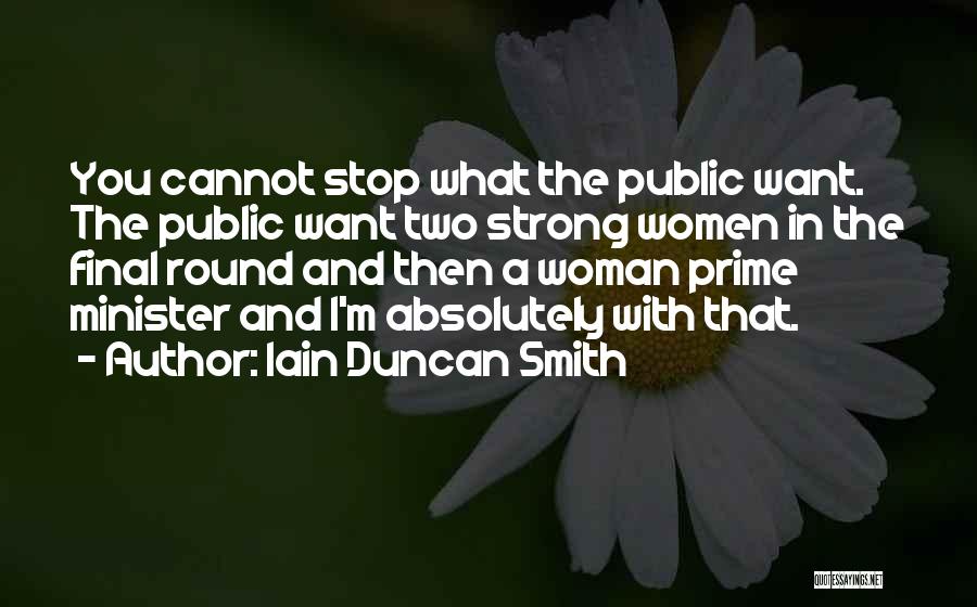 Iain Duncan Smith Quotes: You Cannot Stop What The Public Want. The Public Want Two Strong Women In The Final Round And Then A