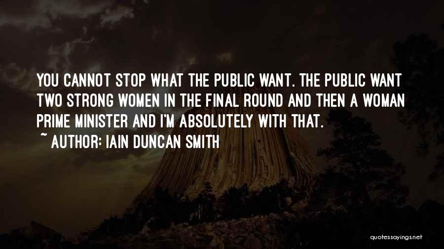 Iain Duncan Smith Quotes: You Cannot Stop What The Public Want. The Public Want Two Strong Women In The Final Round And Then A