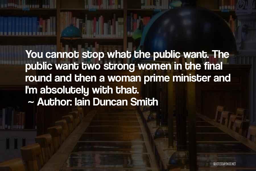 Iain Duncan Smith Quotes: You Cannot Stop What The Public Want. The Public Want Two Strong Women In The Final Round And Then A