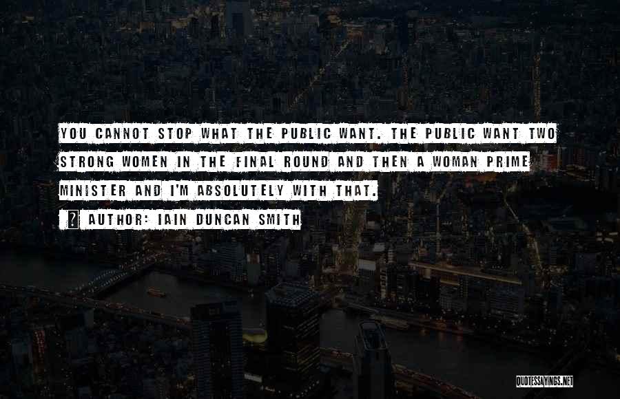 Iain Duncan Smith Quotes: You Cannot Stop What The Public Want. The Public Want Two Strong Women In The Final Round And Then A