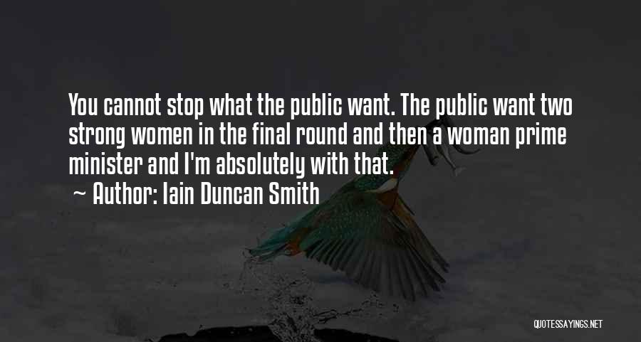 Iain Duncan Smith Quotes: You Cannot Stop What The Public Want. The Public Want Two Strong Women In The Final Round And Then A