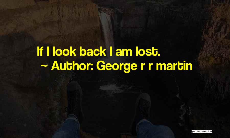 George R R Martin Quotes: If I Look Back I Am Lost.