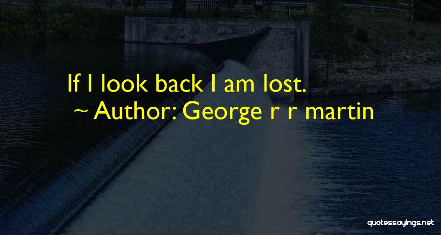George R R Martin Quotes: If I Look Back I Am Lost.