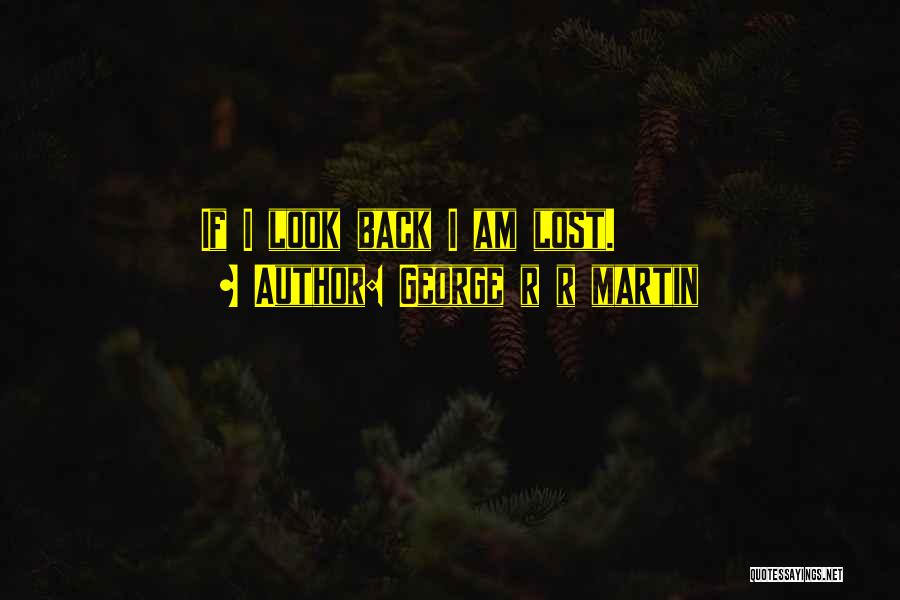 George R R Martin Quotes: If I Look Back I Am Lost.