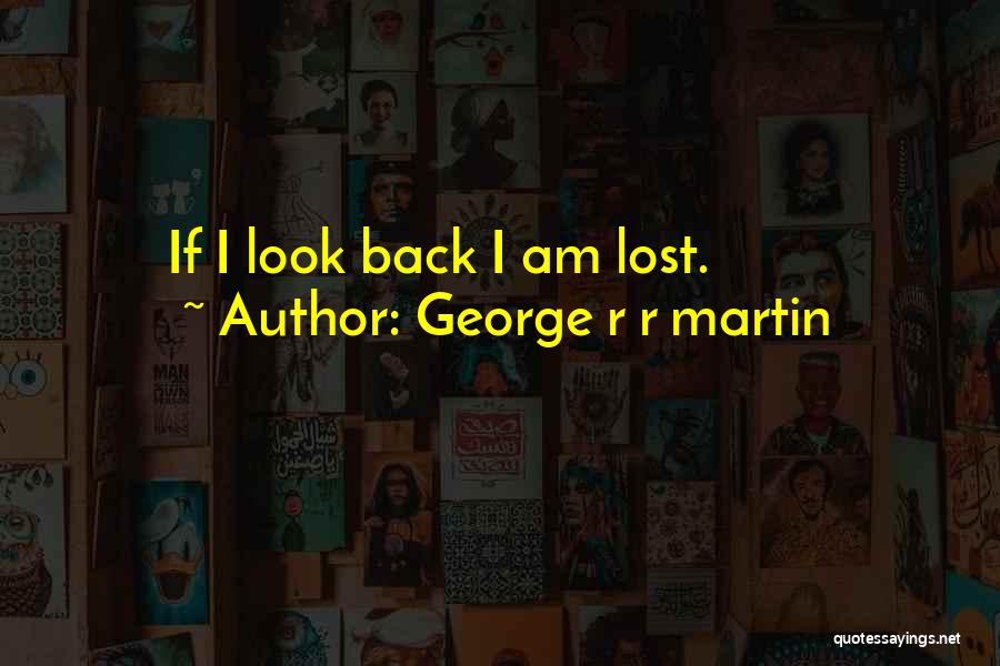 George R R Martin Quotes: If I Look Back I Am Lost.