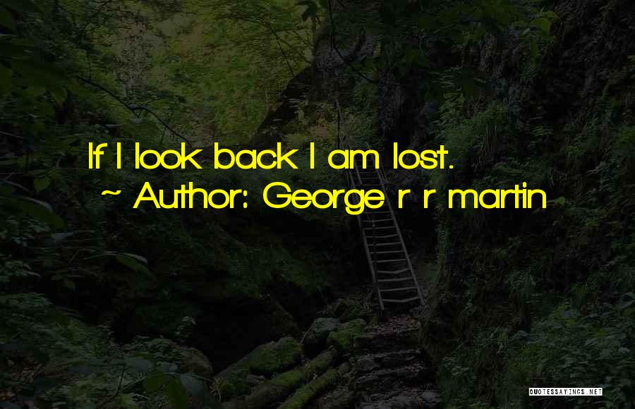 George R R Martin Quotes: If I Look Back I Am Lost.
