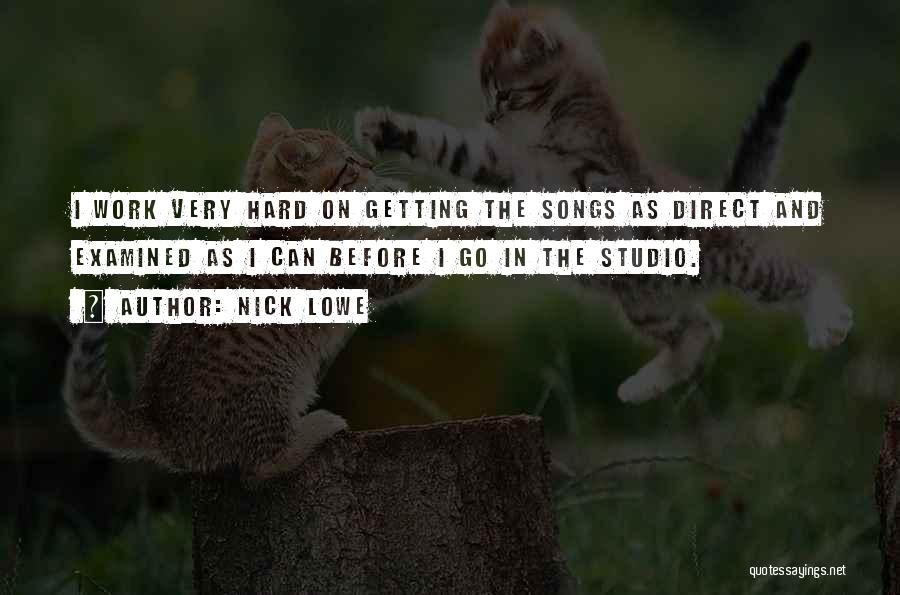 Nick Lowe Quotes: I Work Very Hard On Getting The Songs As Direct And Examined As I Can Before I Go In The