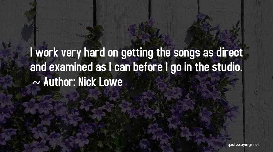 Nick Lowe Quotes: I Work Very Hard On Getting The Songs As Direct And Examined As I Can Before I Go In The