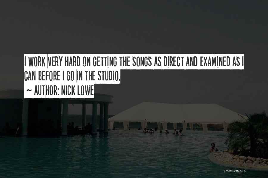 Nick Lowe Quotes: I Work Very Hard On Getting The Songs As Direct And Examined As I Can Before I Go In The