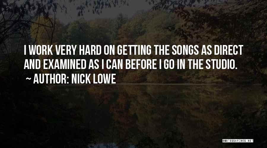 Nick Lowe Quotes: I Work Very Hard On Getting The Songs As Direct And Examined As I Can Before I Go In The