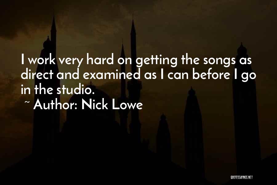 Nick Lowe Quotes: I Work Very Hard On Getting The Songs As Direct And Examined As I Can Before I Go In The