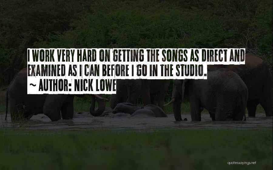 Nick Lowe Quotes: I Work Very Hard On Getting The Songs As Direct And Examined As I Can Before I Go In The