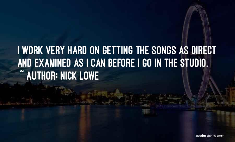 Nick Lowe Quotes: I Work Very Hard On Getting The Songs As Direct And Examined As I Can Before I Go In The