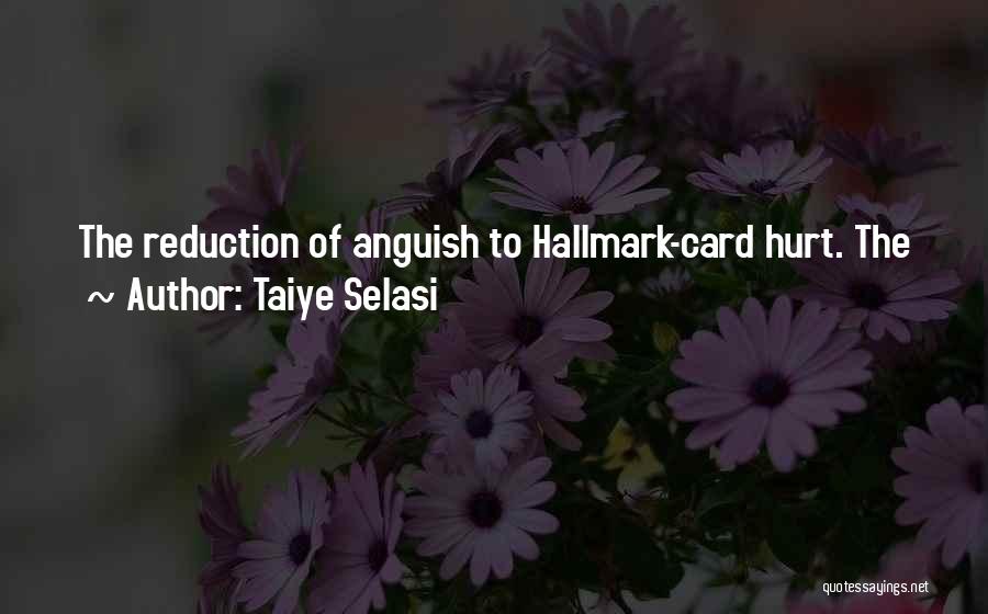 Taiye Selasi Quotes: The Reduction Of Anguish To Hallmark-card Hurt. The