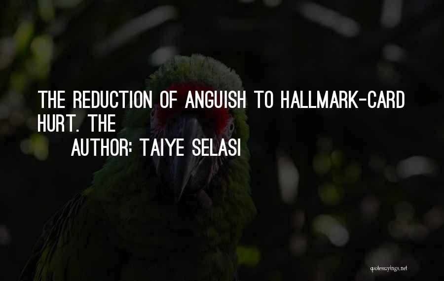 Taiye Selasi Quotes: The Reduction Of Anguish To Hallmark-card Hurt. The