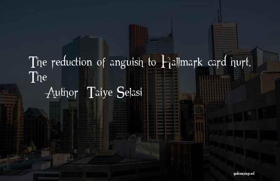 Taiye Selasi Quotes: The Reduction Of Anguish To Hallmark-card Hurt. The