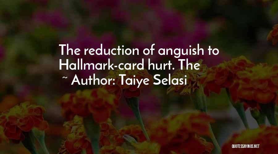 Taiye Selasi Quotes: The Reduction Of Anguish To Hallmark-card Hurt. The