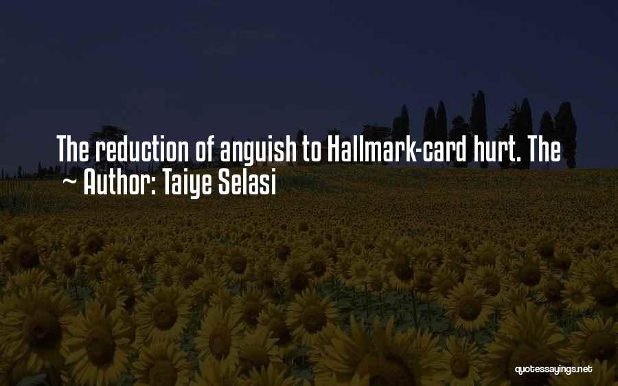 Taiye Selasi Quotes: The Reduction Of Anguish To Hallmark-card Hurt. The