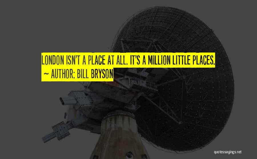 Bill Bryson Quotes: London Isn't A Place At All. It's A Million Little Places.