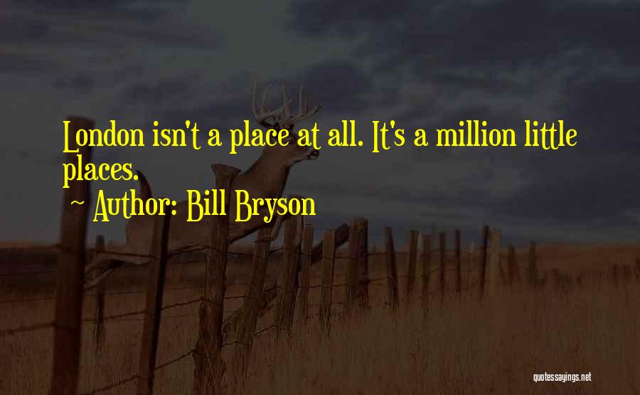 Bill Bryson Quotes: London Isn't A Place At All. It's A Million Little Places.