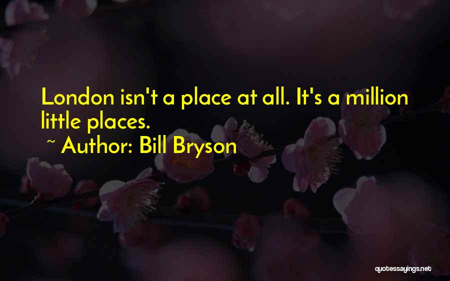 Bill Bryson Quotes: London Isn't A Place At All. It's A Million Little Places.